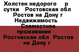 Холстен недорого 195р - сутки - Ростовская обл., Ростов-на-Дону г. Недвижимость » Совместное проживание   . Ростовская обл.,Ростов-на-Дону г.